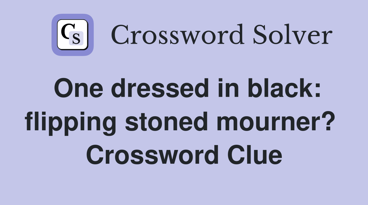 One dressed in black: flipping stoned mourner?  Crossword Clue