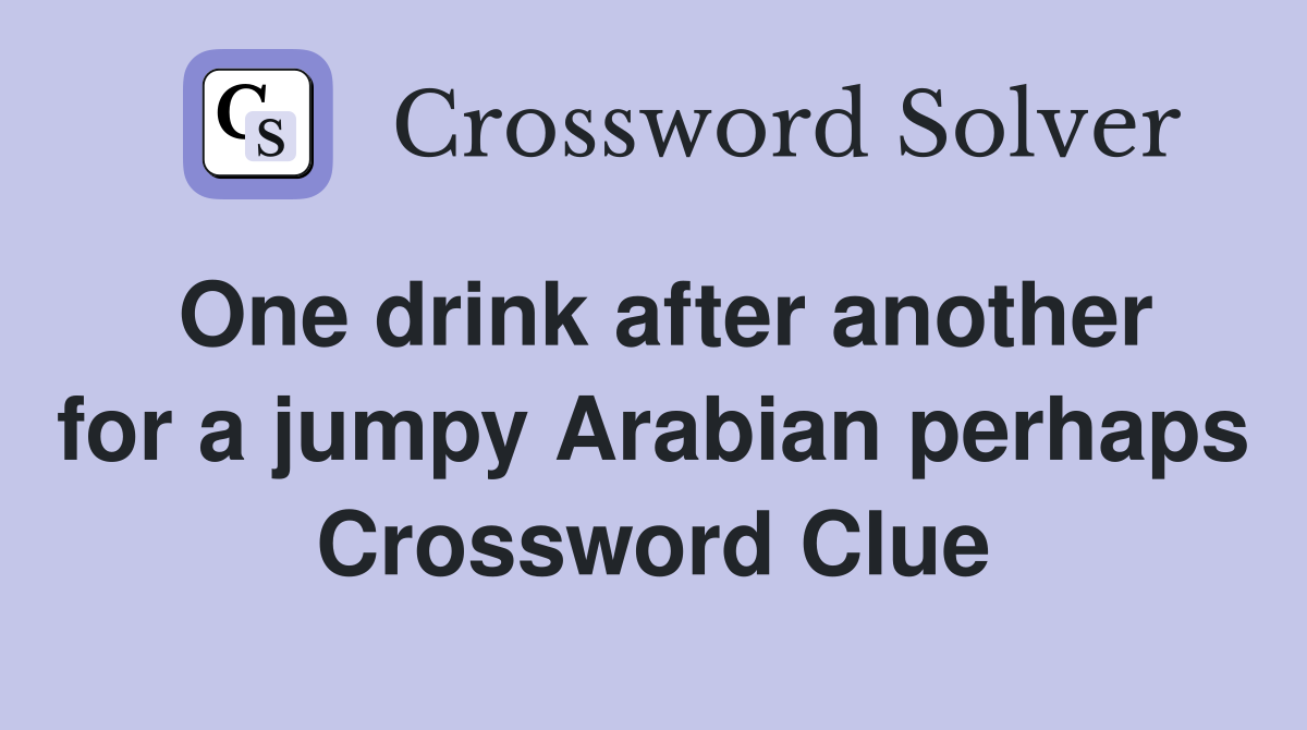 One drink after another for a jumpy Arabian perhaps Crossword Clue