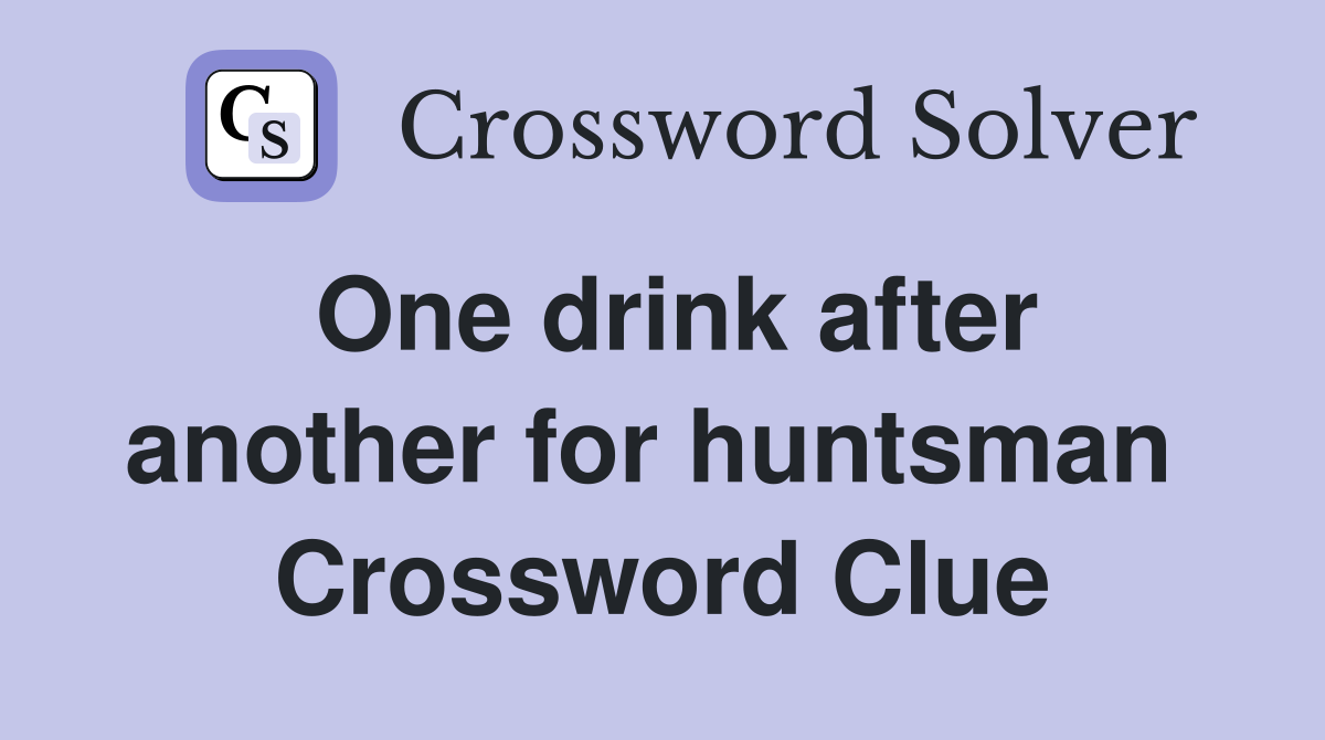 One drink after another for huntsman  Crossword Clue