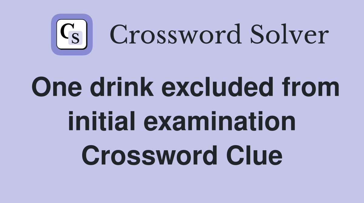 One drink excluded from initial examination Crossword Clue