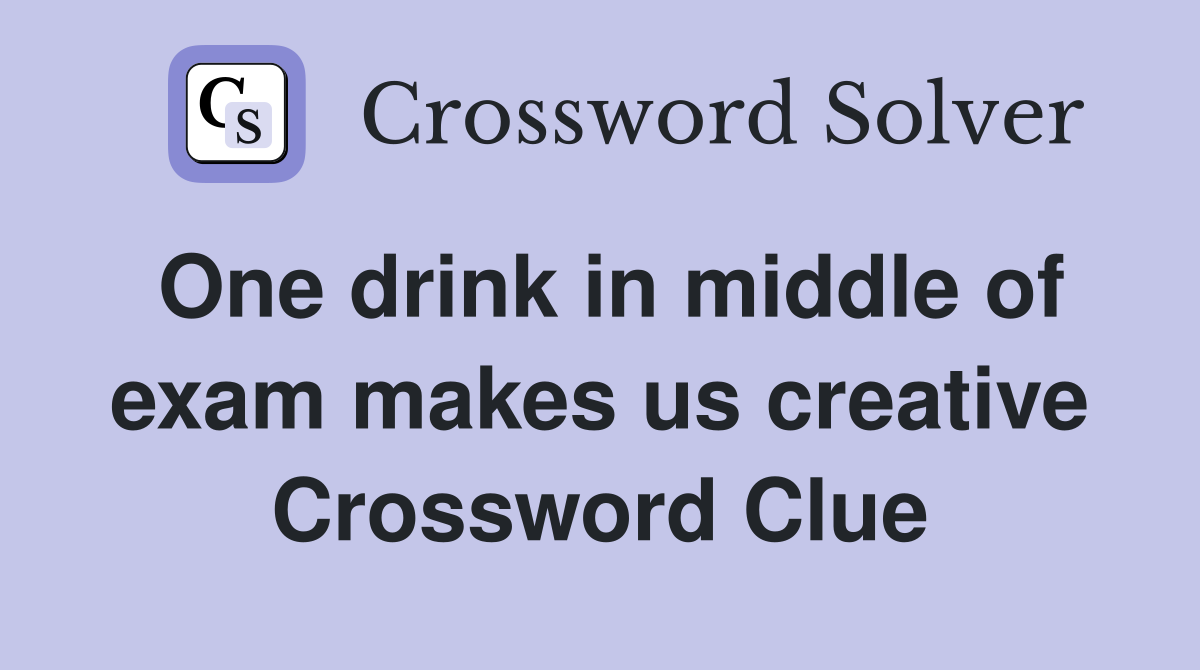 One drink in middle of exam makes us creative Crossword Clue