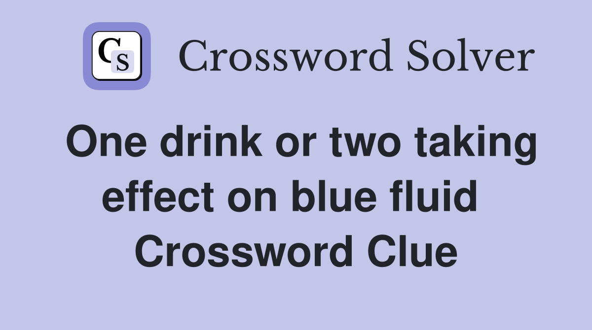 One drink or two taking effect on blue fluid  Crossword Clue
