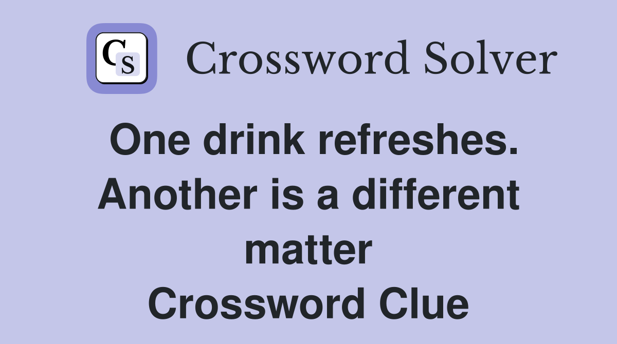 One drink refreshes. Another is a different matter Crossword Clue
