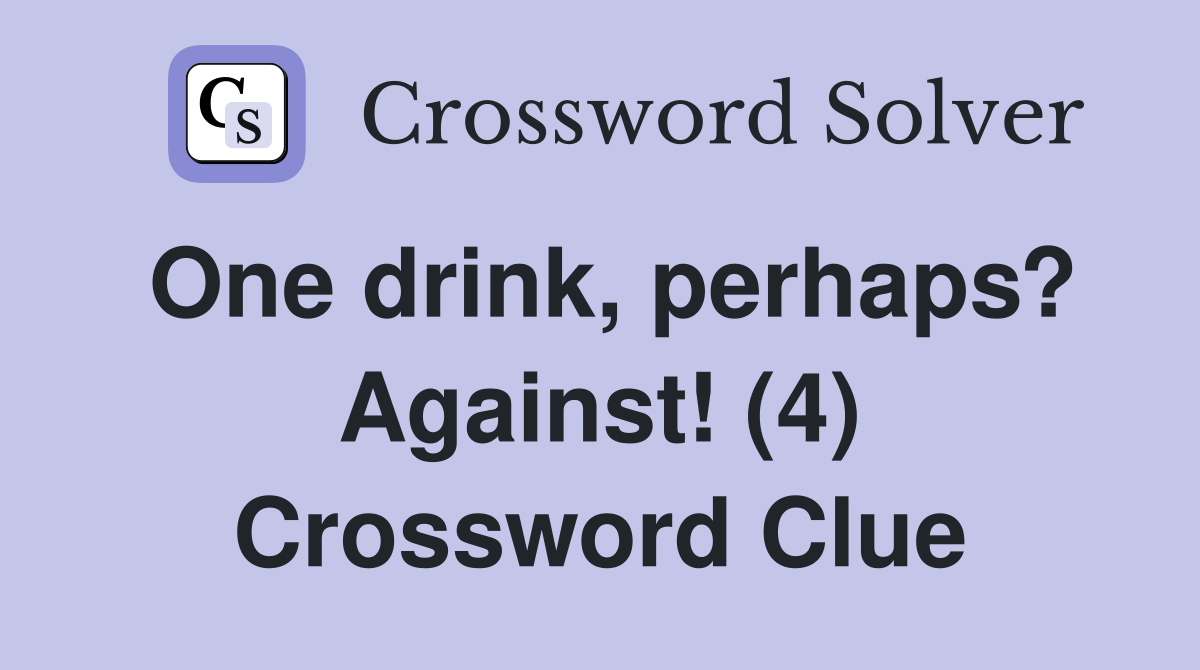 One drink, perhaps? Against! (4) Crossword Clue