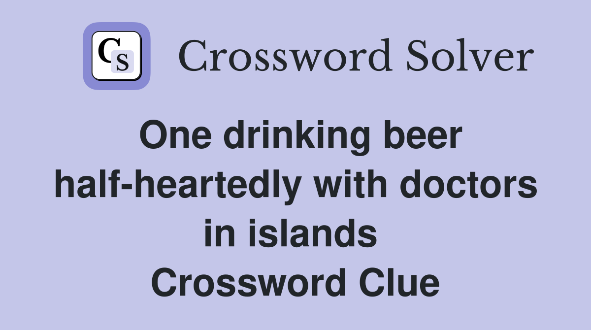 One drinking beer half-heartedly with doctors in islands  Crossword Clue