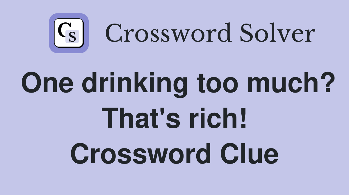 One drinking too much? That's rich! Crossword Clue