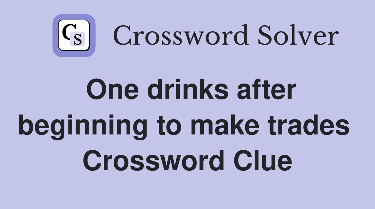 One drinks after beginning to make trades  Crossword Clue