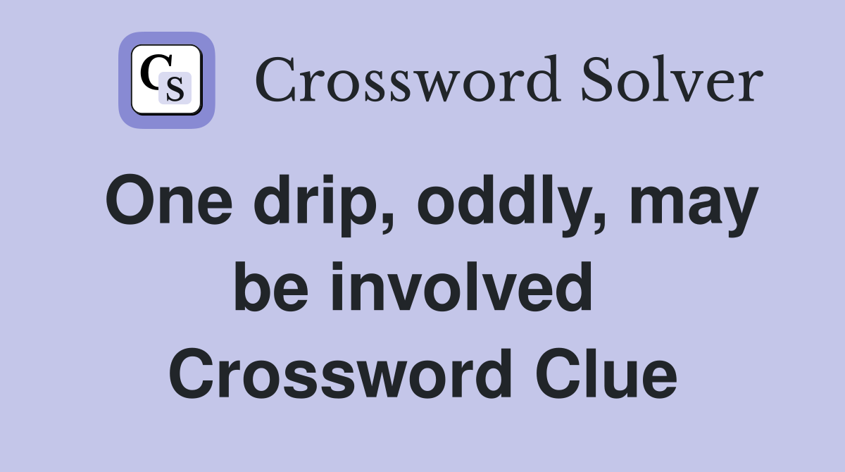 One drip, oddly, may be involved  Crossword Clue