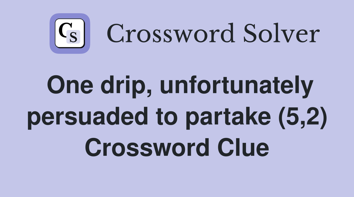 One drip, unfortunately persuaded to partake (5,2) Crossword Clue