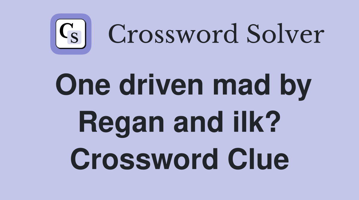 One driven mad by Regan and ilk? Crossword Clue