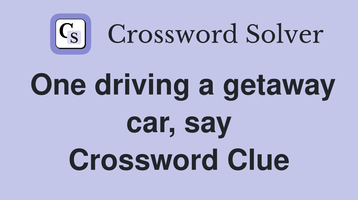 One driving a getaway car, say Crossword Clue