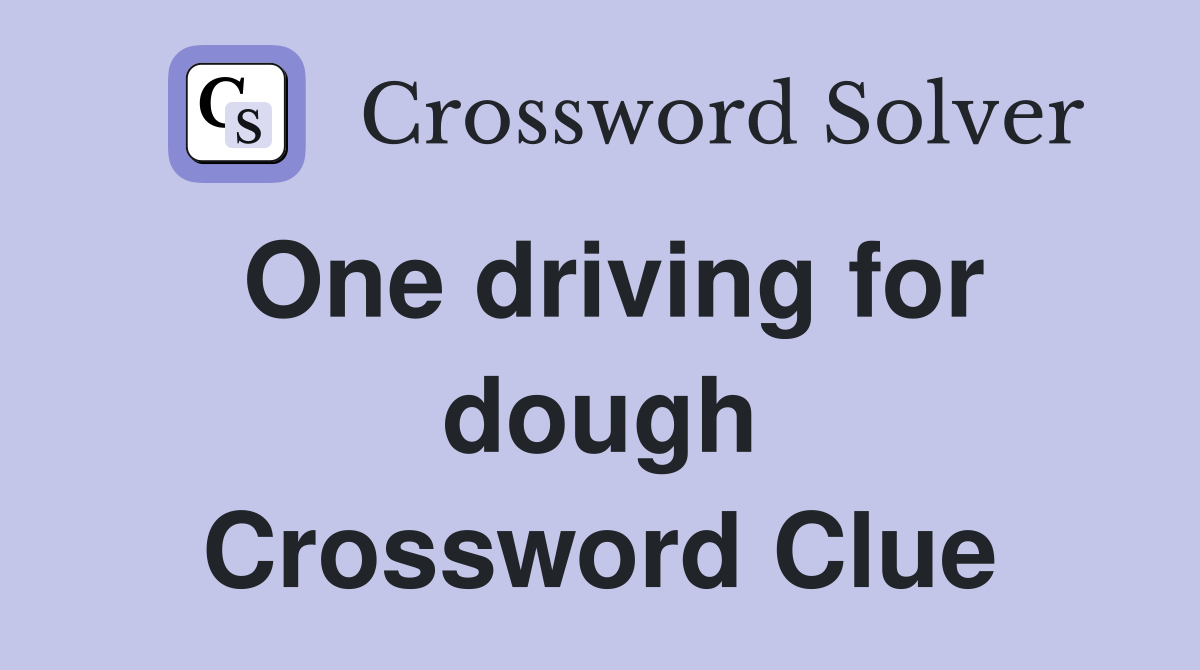 One driving for dough Crossword Clue