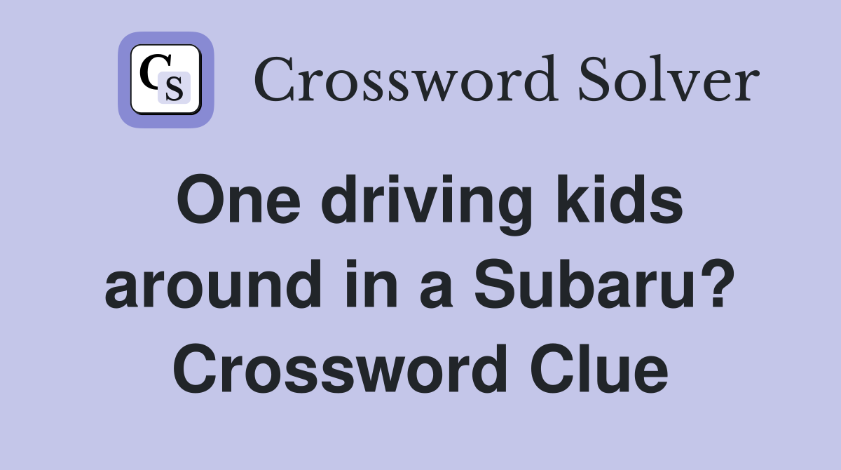One driving kids around in a Subaru? Crossword Clue