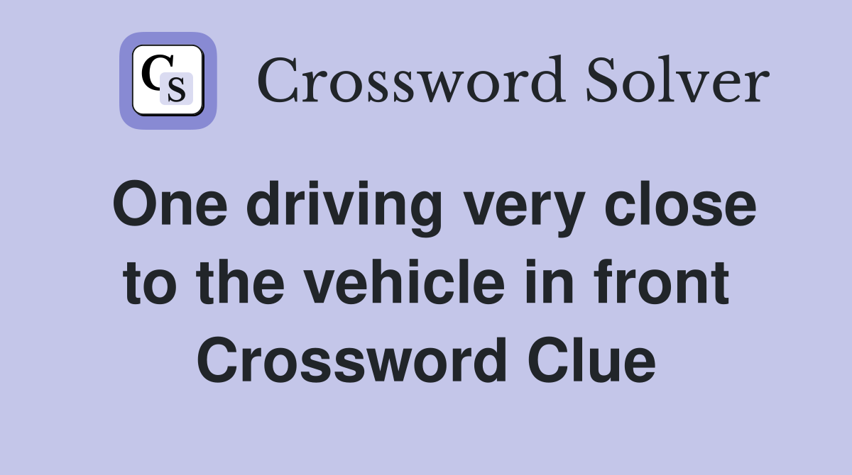 One driving very close to the vehicle in front Crossword Clue