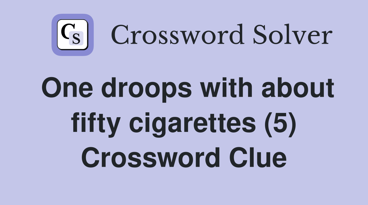 One droops with about fifty cigarettes (5) Crossword Clue