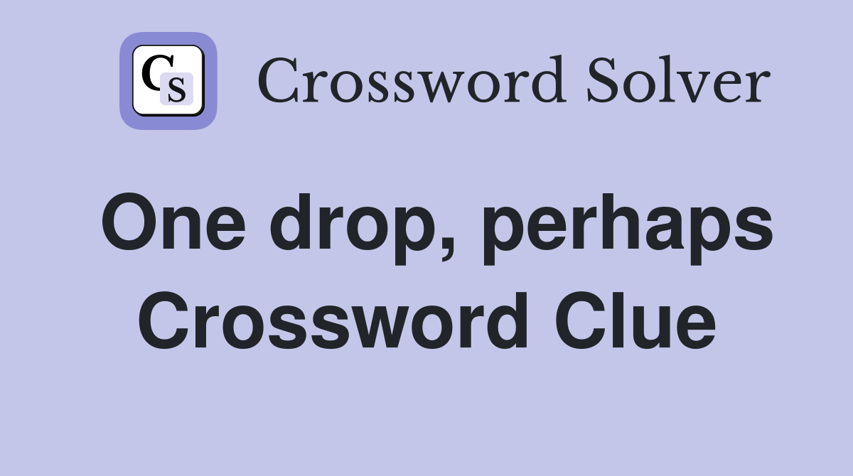 One drop, perhaps Crossword Clue