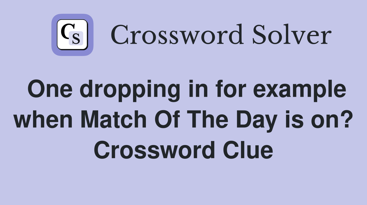 One dropping in for example when Match Of The Day is on? Crossword Clue