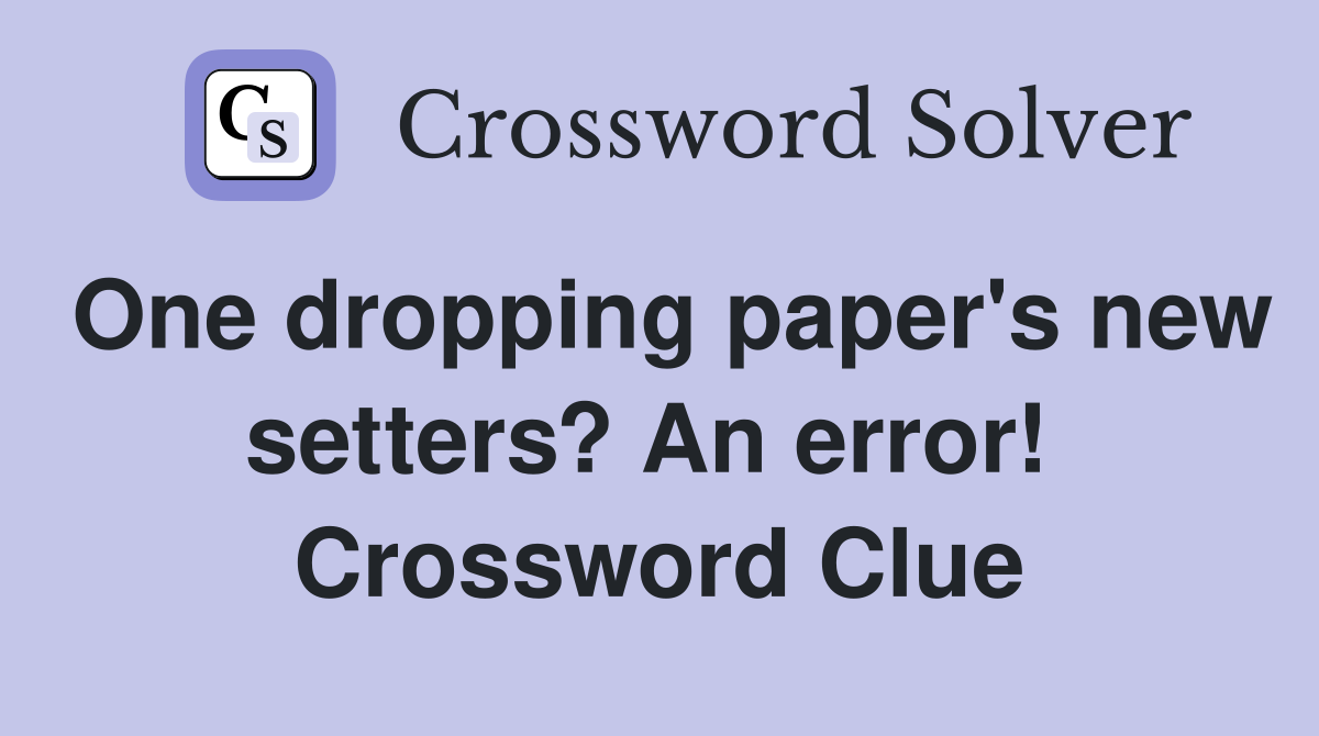 One dropping paper's new setters? An error!  Crossword Clue