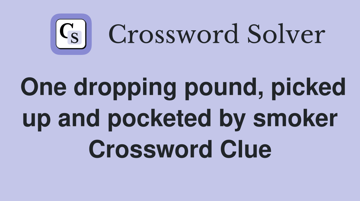 One dropping pound, picked up and pocketed by smoker Crossword Clue