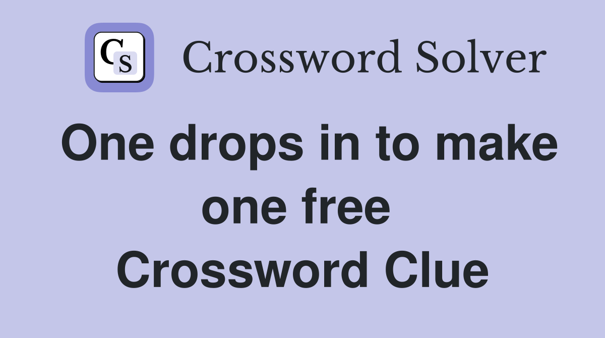 One drops in to make one free  Crossword Clue