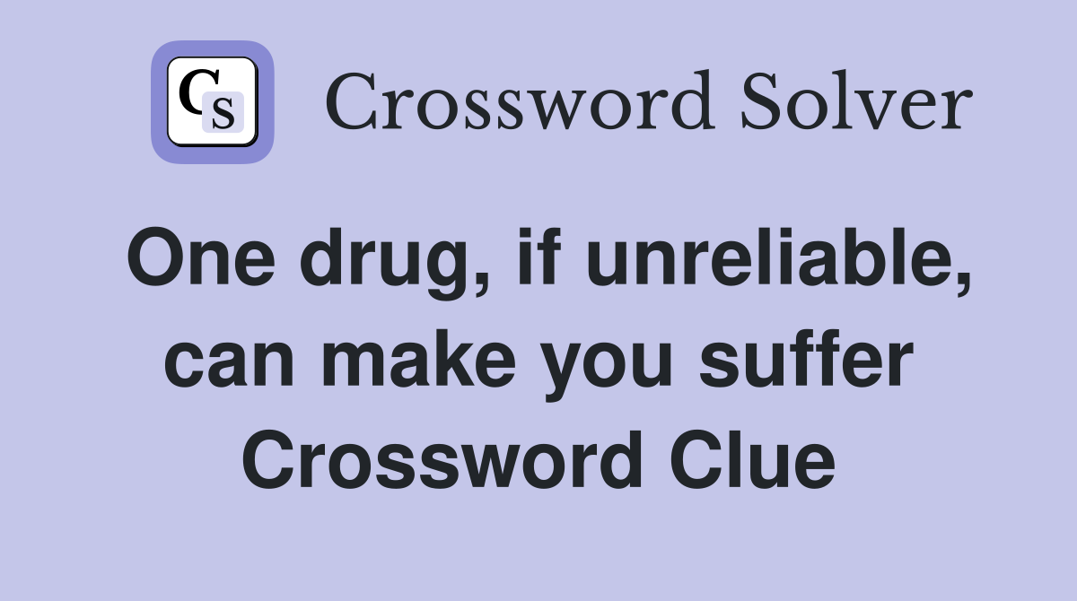 One drug, if unreliable, can make you suffer Crossword Clue