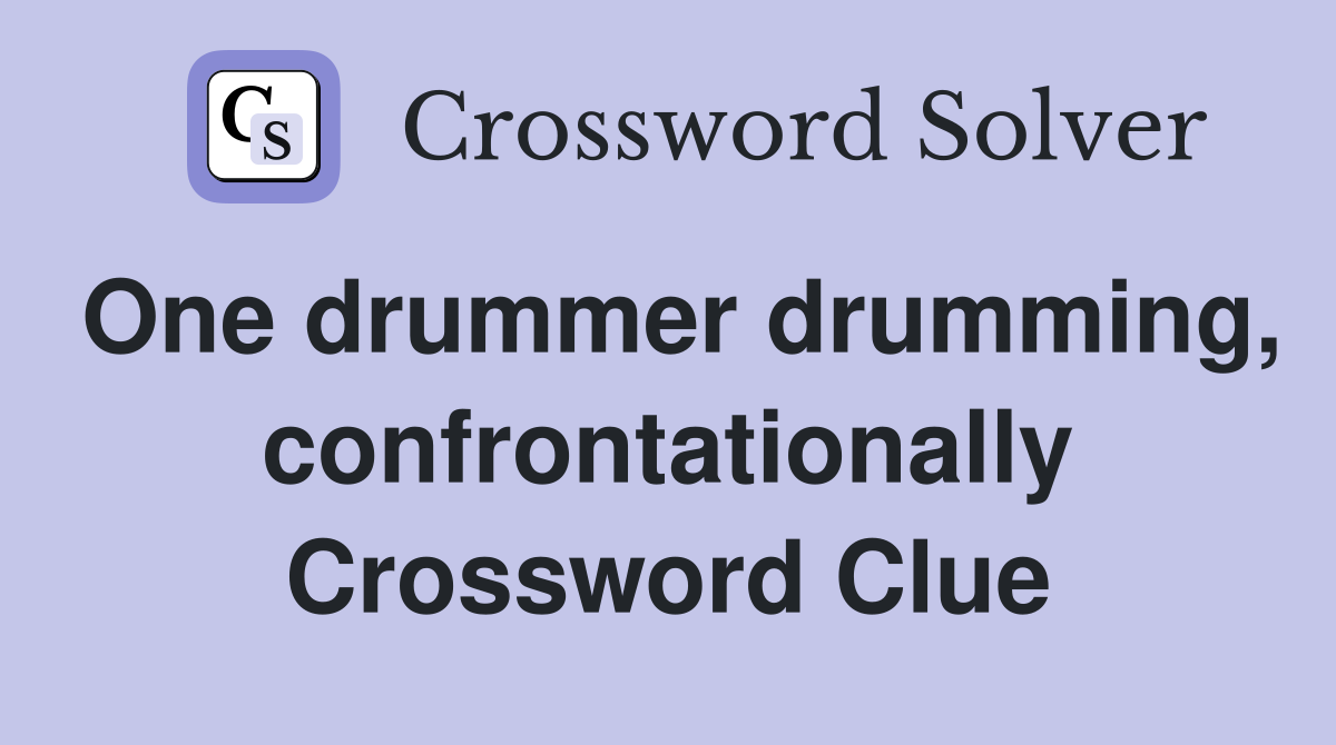 One drummer drumming, confrontationally Crossword Clue