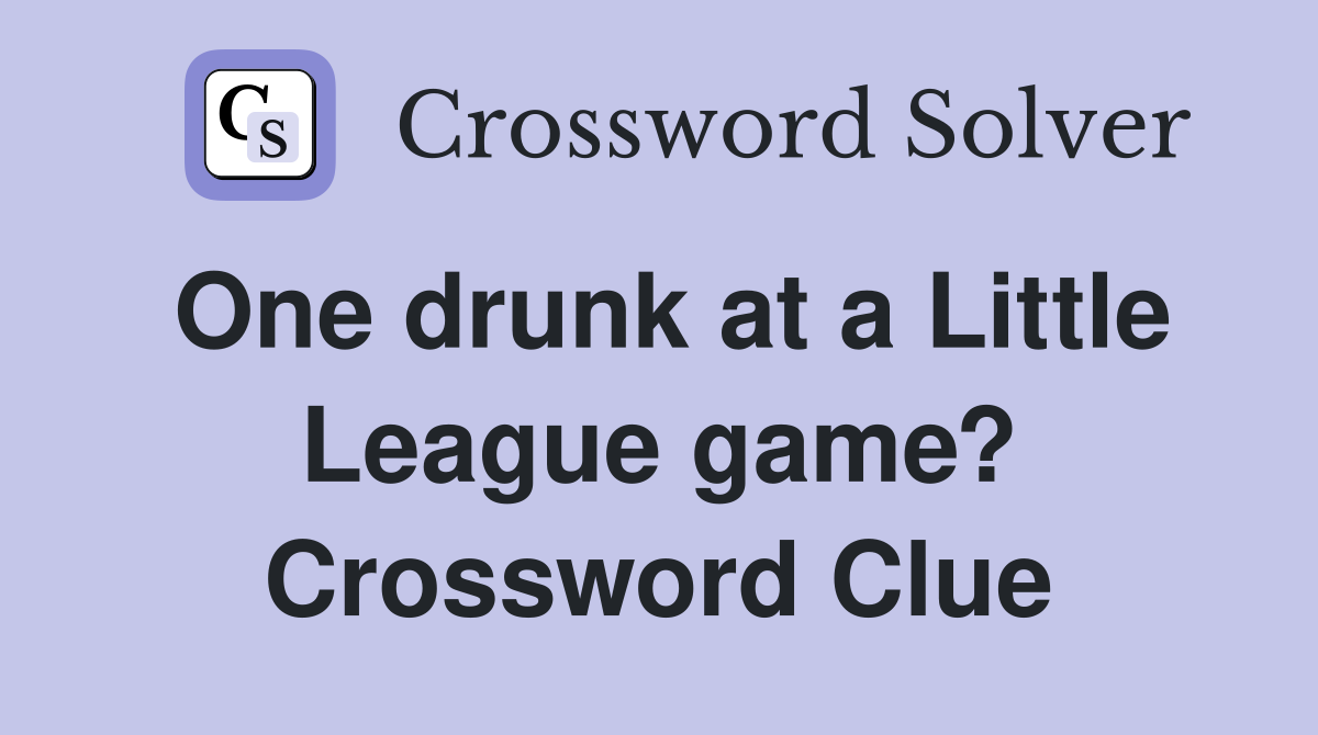 One drunk at a Little League game? Crossword Clue