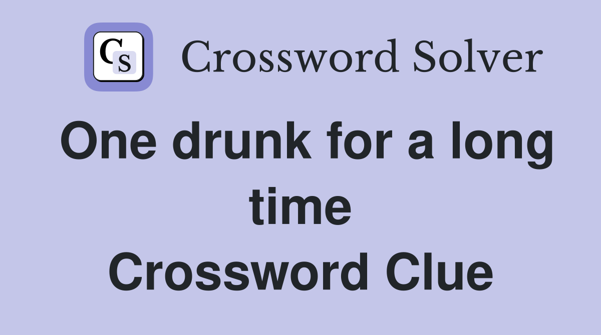 One drunk for a long time Crossword Clue
