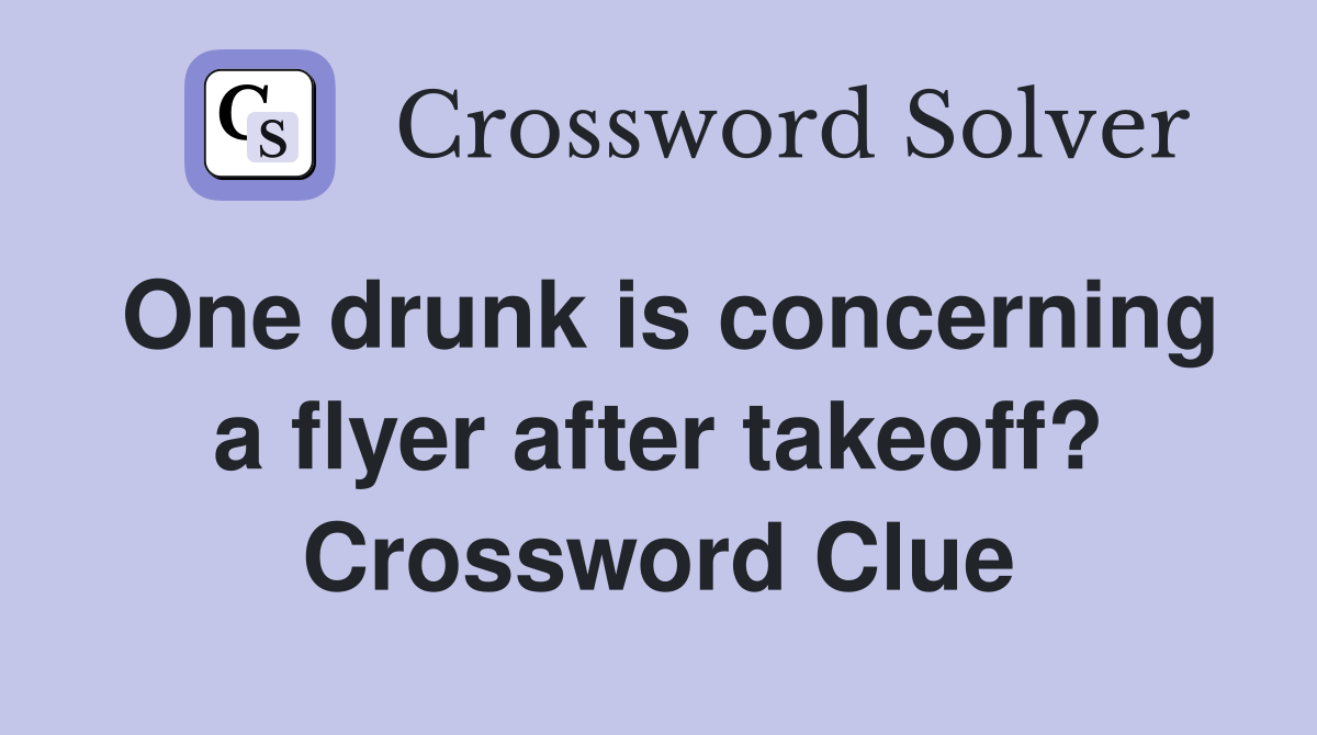 One drunk is concerning a flyer after takeoff? Crossword Clue