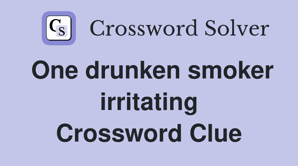 One drunken smoker irritating Crossword Clue