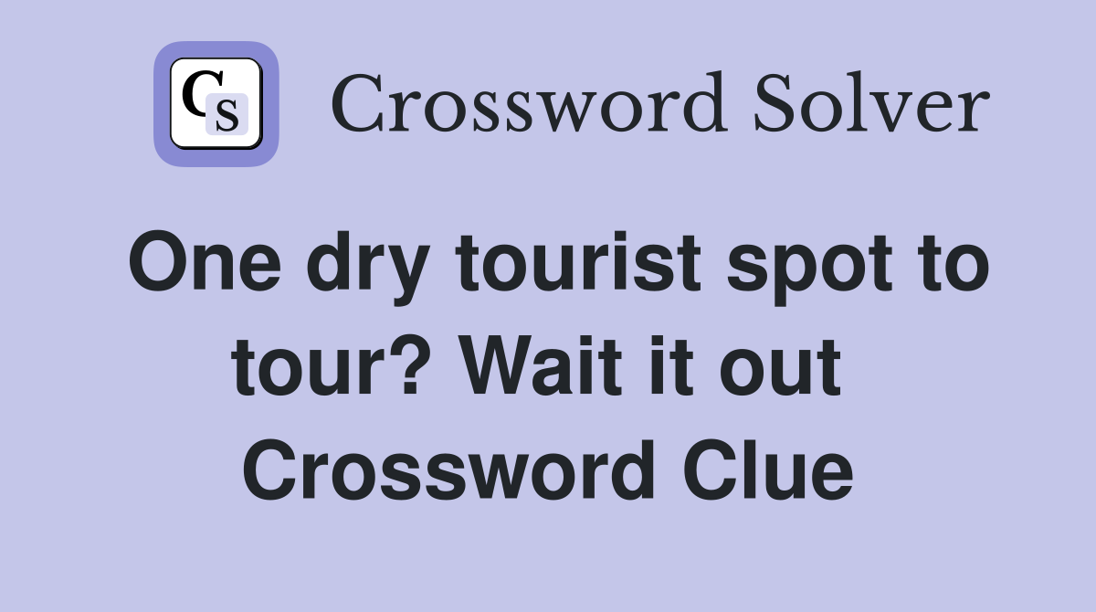 One dry tourist spot to tour? Wait it out  Crossword Clue