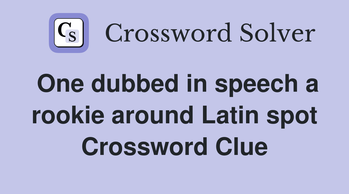 One dubbed in speech a rookie around Latin spot Crossword Clue