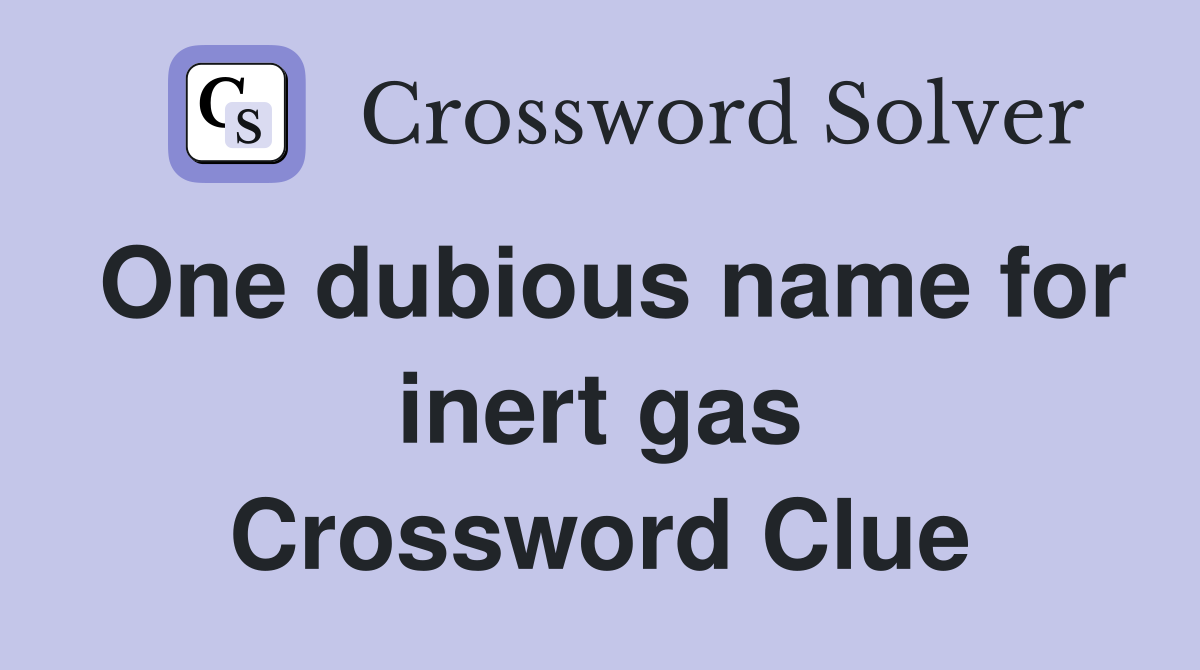 One dubious name for inert gas Crossword Clue