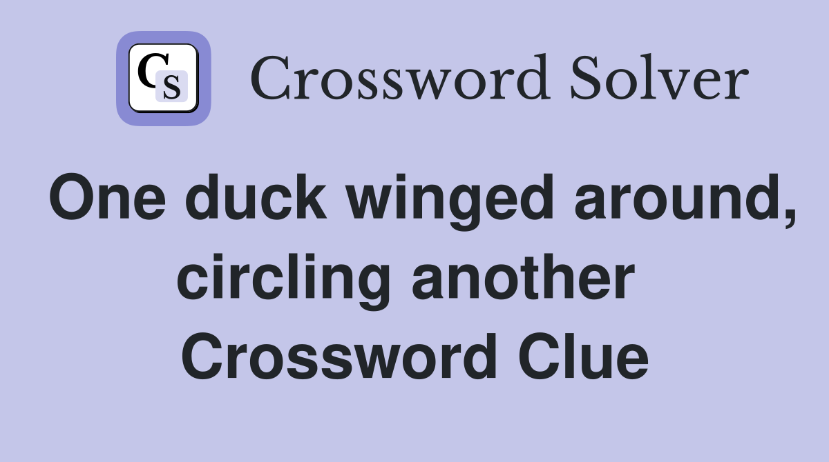 One duck winged around, circling another  Crossword Clue