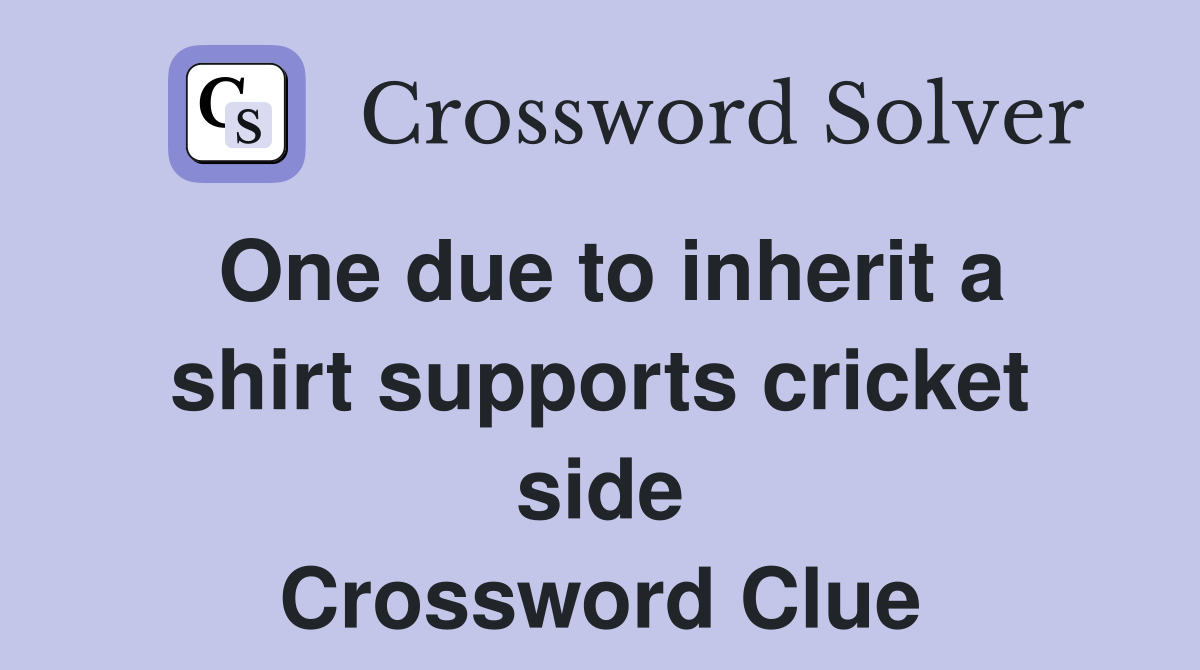 One due to inherit a shirt supports cricket side Crossword Clue