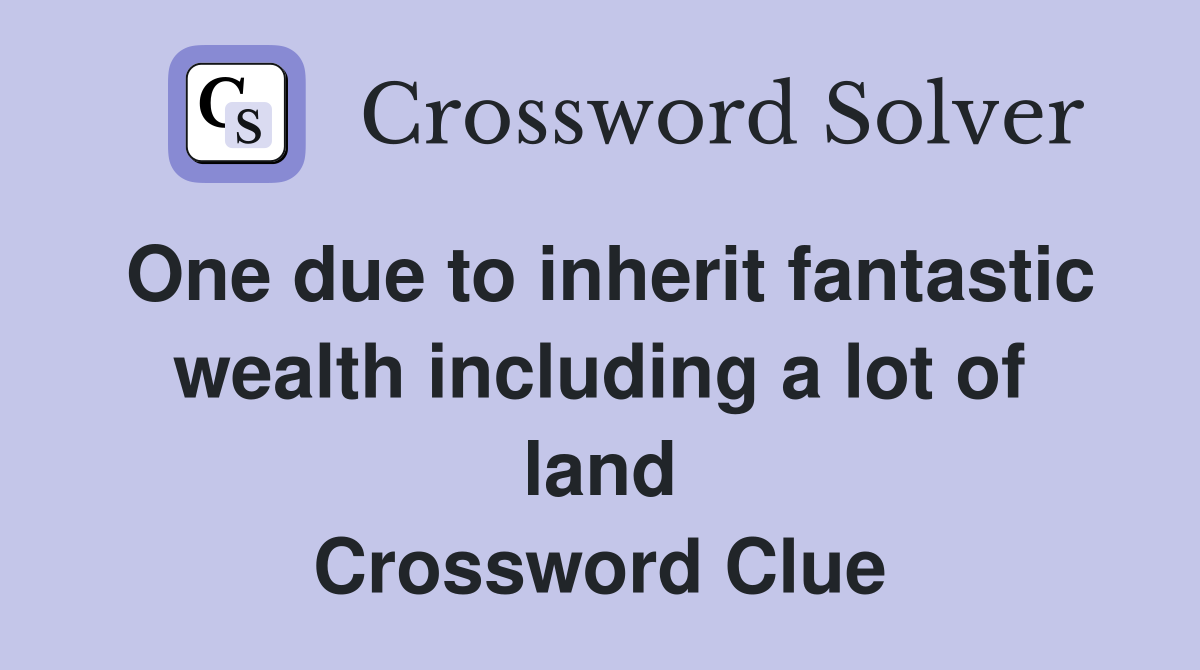 One due to inherit fantastic wealth including a lot of land Crossword Clue