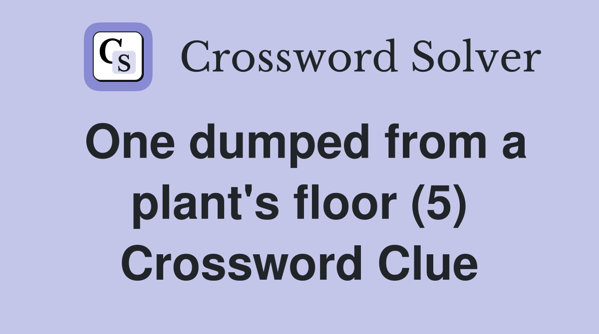 One dumped from a plant's floor (5) Crossword Clue