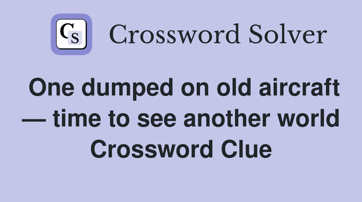 One dumped on old aircraft — time to see another world Crossword Clue