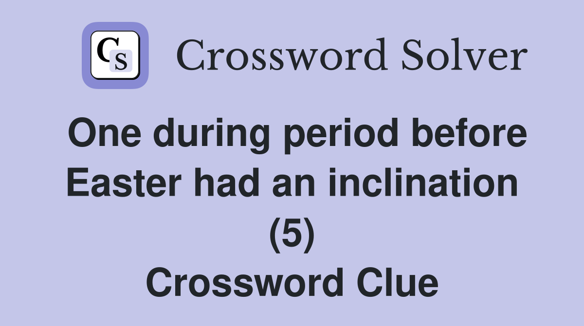 One during period before Easter had an inclination (5) Crossword Clue