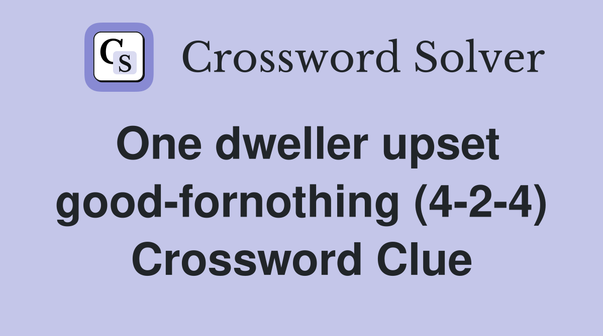 One dweller upset good-fornothing (4-2-4) Crossword Clue
