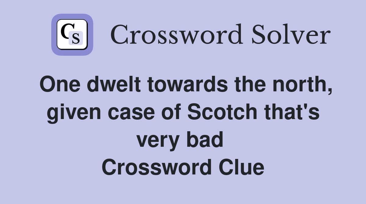 One dwelt towards the north, given case of Scotch that's very bad  Crossword Clue