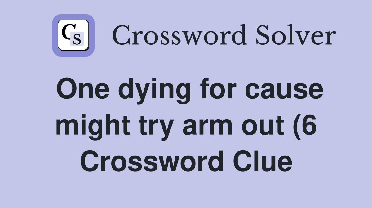 One dying for cause might try arm out (6) Crossword Clue Answers One dying for cause might try arm out (6) Crossword Clue Answers