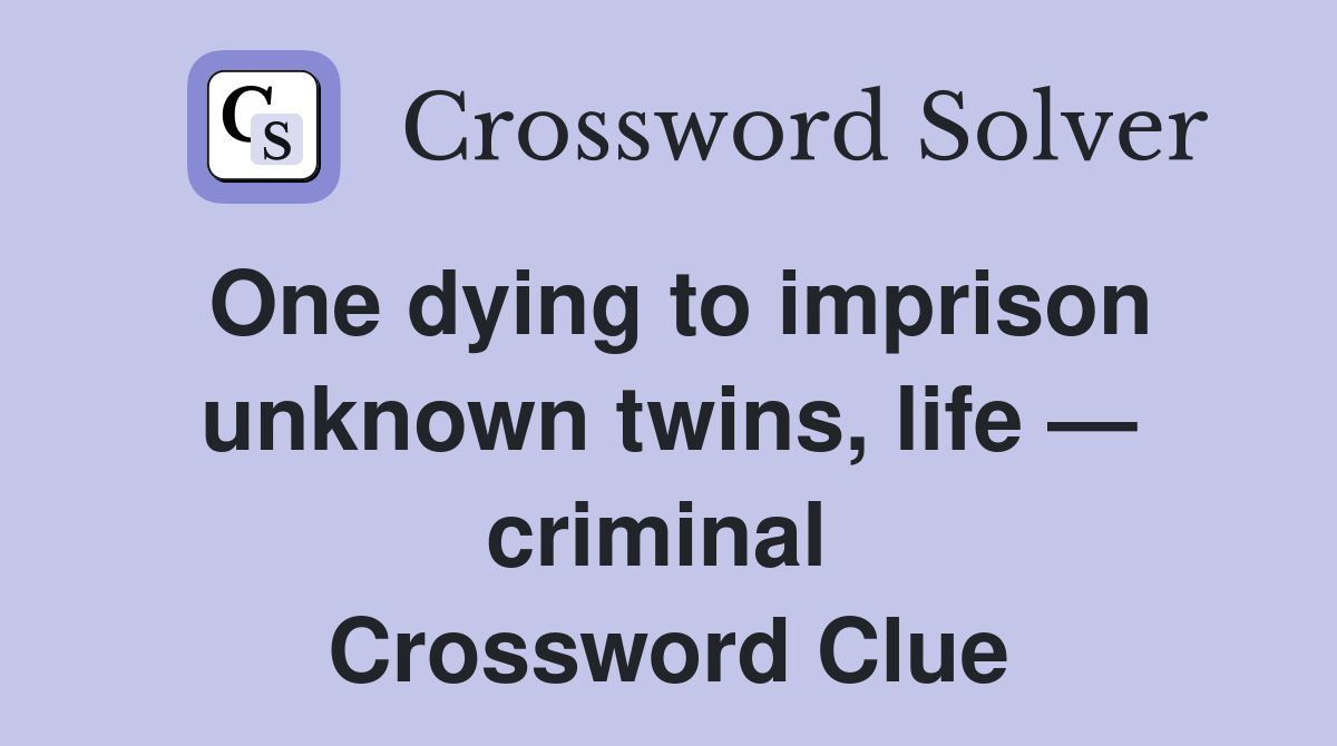 One dying to imprison unknown twins, life — criminal  Crossword Clue