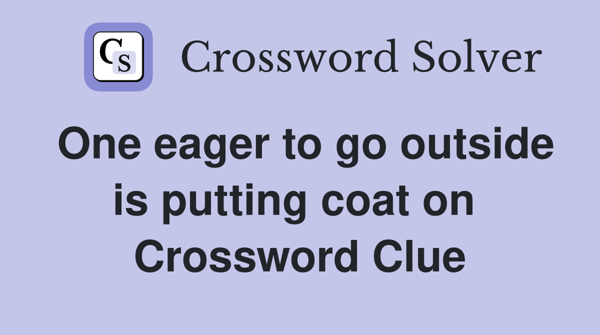 One eager to go outside is putting coat on  Crossword Clue