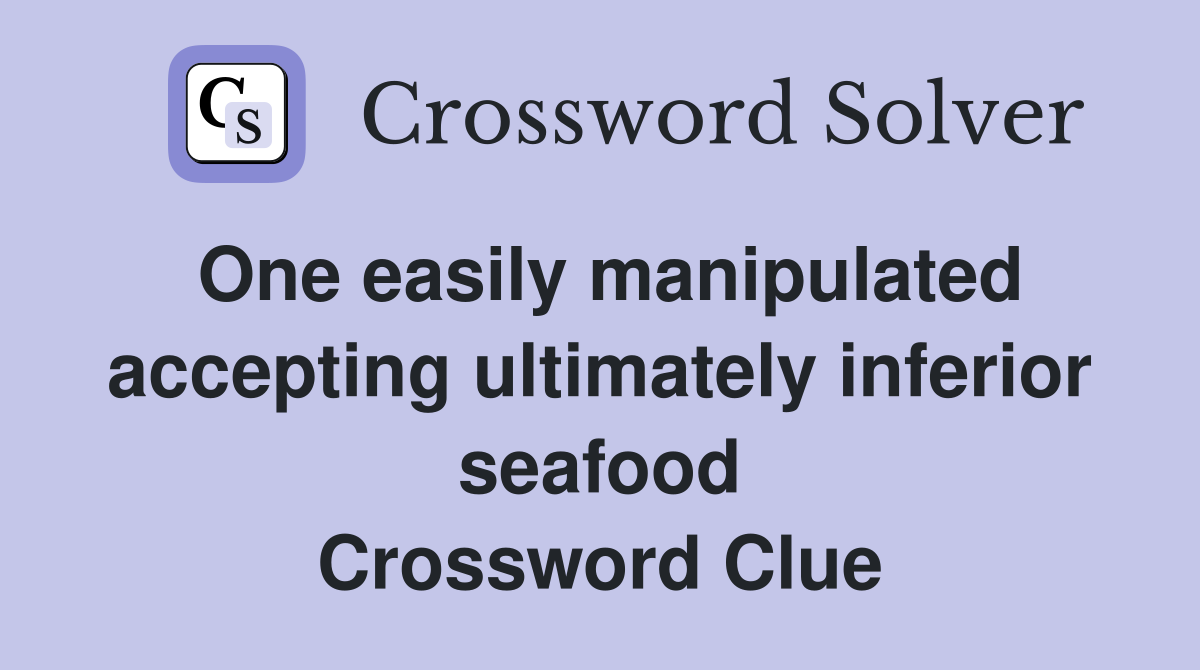 One easily manipulated accepting ultimately inferior seafood Crossword Clue
