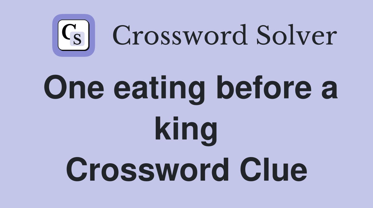 One eating before a king Crossword Clue