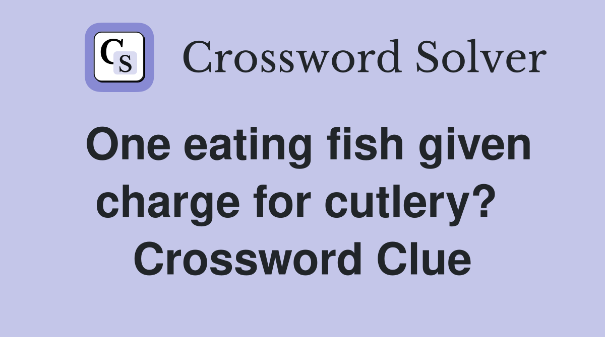 One eating fish given charge for cutlery?  Crossword Clue