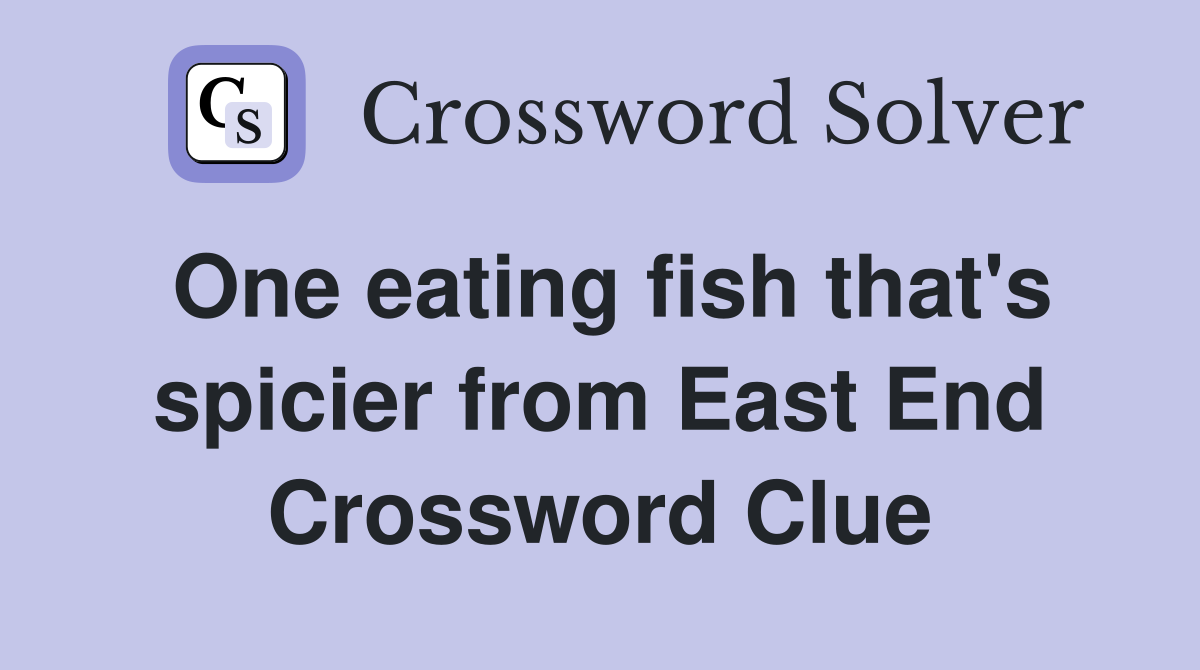 One eating fish that's spicier from East End Crossword Clue