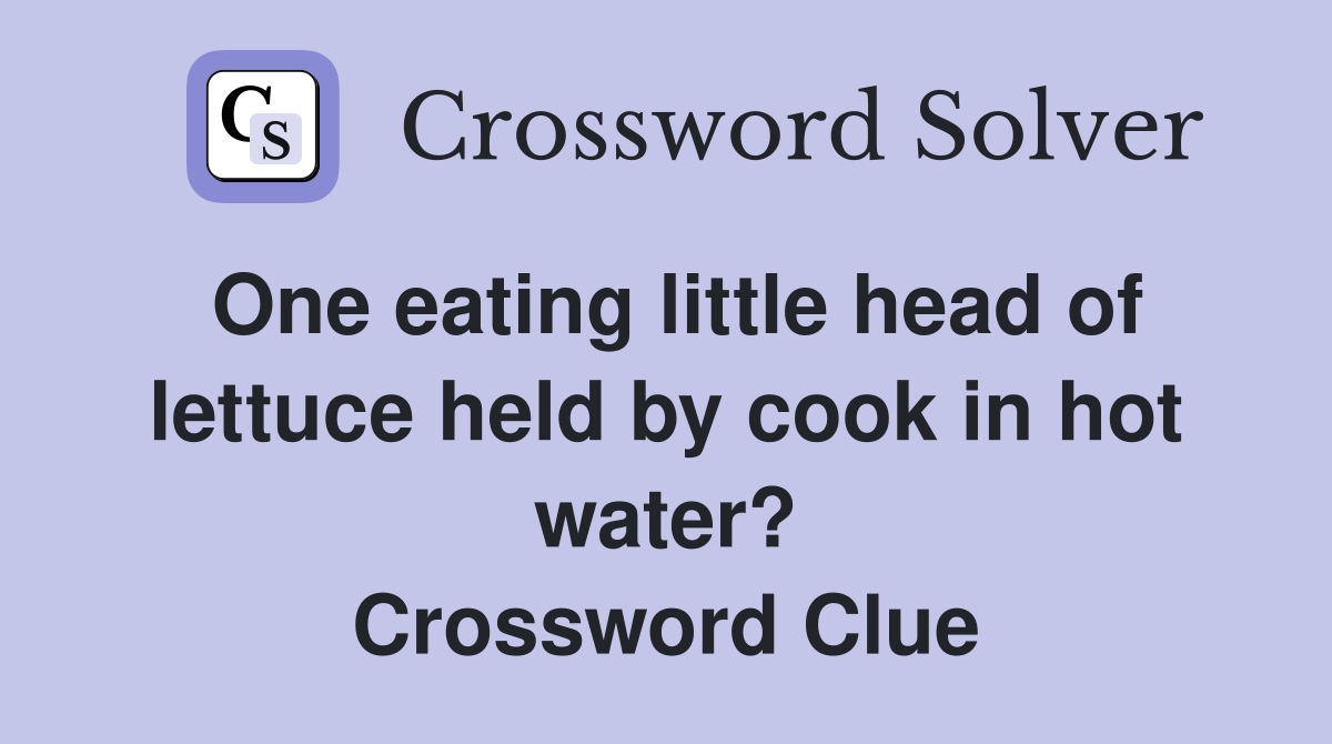 One eating little head of lettuce held by cook in hot water? Crossword Clue