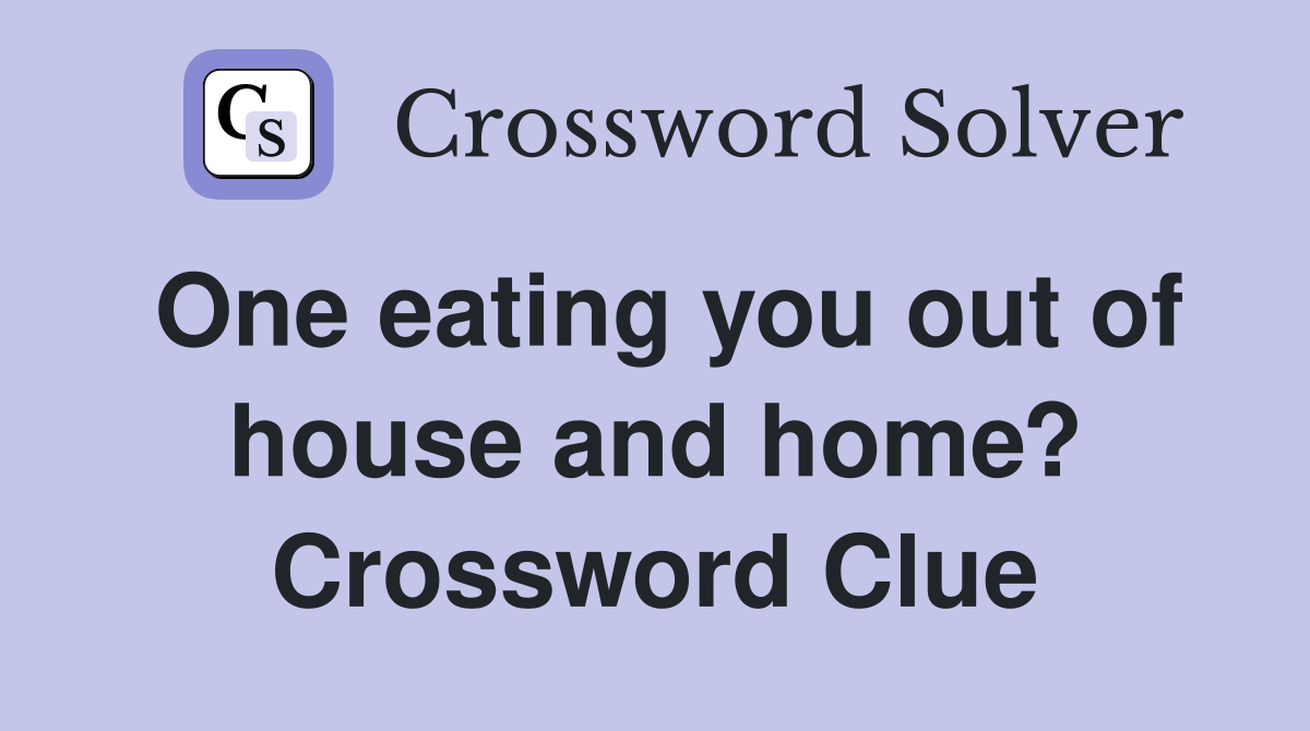 One eating you out of house and home? Crossword Clue